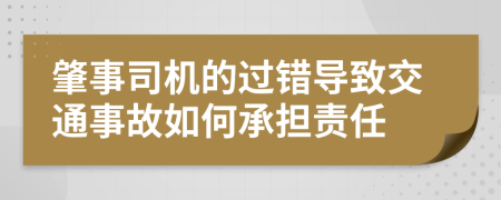 肇事司機的過錯導(dǎo)致交通事故如何承擔(dān)責(zé)任