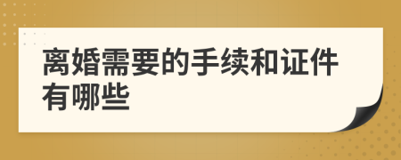 離婚需要的手續(xù)和證件有哪些