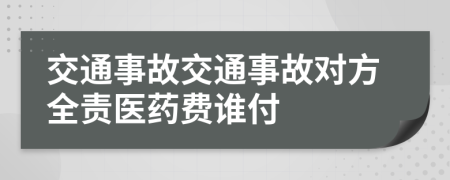 交通事故交通事故對方全責(zé)醫(yī)藥費(fèi)誰付