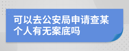 可以去公安局申請(qǐng)查某個(gè)人有無案底嗎