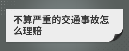 不算嚴重的交通事故怎么理賠