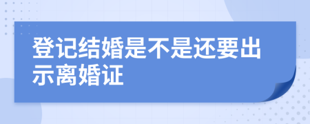 登記結(jié)婚是不是還要出示離婚證