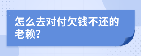怎么去對(duì)付欠錢不還的老賴？