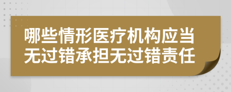 哪些情形醫(yī)療機構(gòu)應(yīng)當(dāng)無過錯承擔(dān)無過錯責(zé)任
