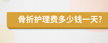 骨折護理費多少錢一天?