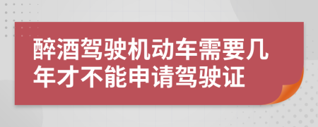 醉酒駕駛機(jī)動車需要幾年才不能申請駕駛證