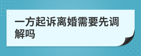 一方起訴離婚需要先調(diào)解嗎