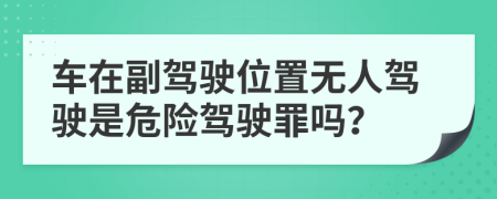車在副駕駛位置無人駕駛是危險駕駛罪嗎？