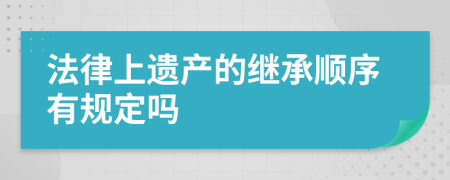 法律上遺產(chǎn)的繼承順序有規(guī)定嗎