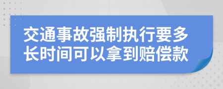 交通事故強制執(zhí)行要多長時間可以拿到賠償款
