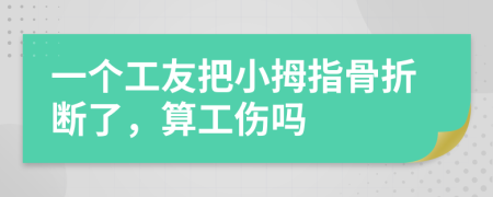 一個工友把小拇指骨折斷了，算工傷嗎