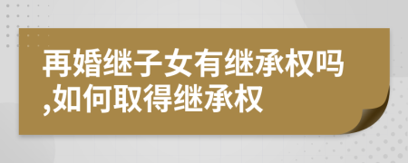 再婚繼子女有繼承權(quán)嗎,如何取得繼承權(quán)