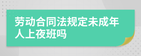勞動合同法規(guī)定未成年人上夜班嗎