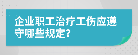 企業(yè)職工治療工傷應(yīng)遵守哪些規(guī)定？