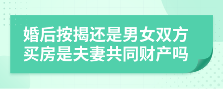 婚后按揭還是男女雙方買房是夫妻共同財產(chǎn)嗎