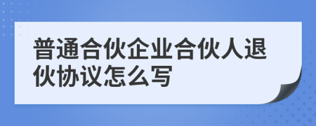 普通合伙企業(yè)合伙人退伙協(xié)議怎么寫