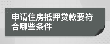 申請住房抵押貸款要符合哪些條件