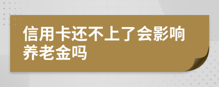 信用卡還不上了會(huì)影響?zhàn)B老金嗎