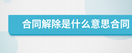 合同解除是什么意思合同