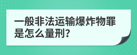 一般非法運(yùn)輸爆炸物罪是怎么量刑？