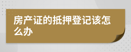 房產(chǎn)證的抵押登記該怎么辦