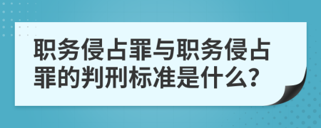 職務(wù)侵占罪與職務(wù)侵占罪的判刑標(biāo)準(zhǔn)是什么？