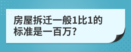 房屋拆遷一般1比1的標準是一百萬?