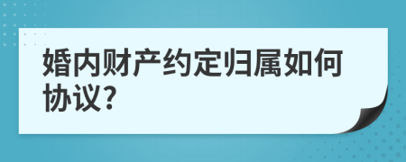 婚內財產約定歸屬如何協(xié)議?
