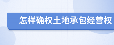 怎樣確權(quán)土地承包經(jīng)營(yíng)權(quán)