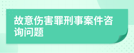 故意傷害罪刑事案件咨詢問題