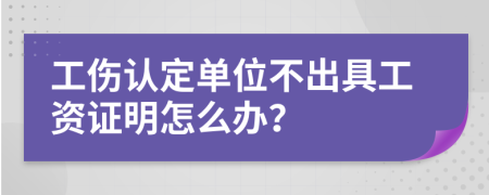 工傷認(rèn)定單位不出具工資證明怎么辦？