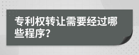 專利權(quán)轉(zhuǎn)讓需要經(jīng)過哪些程序？