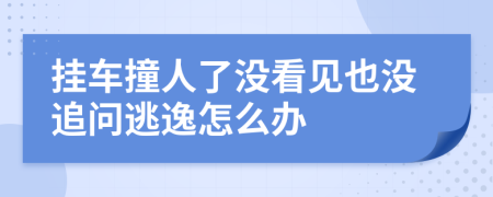 掛車撞人了沒看見也沒追問逃逸怎么辦