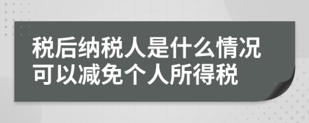 稅后納稅人是什么情況可以減免個(gè)人所得稅