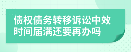 債權(quán)債務(wù)轉(zhuǎn)移訴訟中效時間屆滿還要再辦嗎