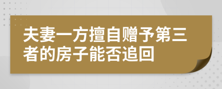夫妻一方擅自贈予第三者的房子能否追回