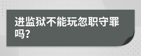 進(jìn)監(jiān)獄不能玩忽職守罪嗎？