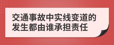 交通事故中實(shí)線變道的發(fā)生都由誰(shuí)承擔(dān)責(zé)任
