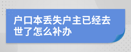 戶口本丟失戶主已經(jīng)去世了怎么補辦