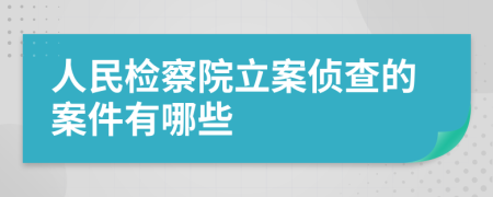 人民檢察院立案偵查的案件有哪些