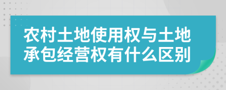 農(nóng)村土地使用權(quán)與土地承包經(jīng)營(yíng)權(quán)有什么區(qū)別