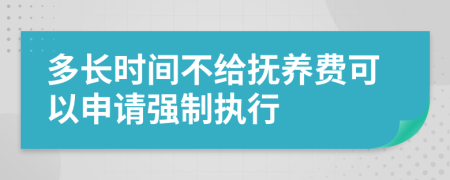 多長時(shí)間不給撫養(yǎng)費(fèi)可以申請(qǐng)強(qiáng)制執(zhí)行