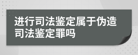 進行司法鑒定屬于偽造司法鑒定罪嗎