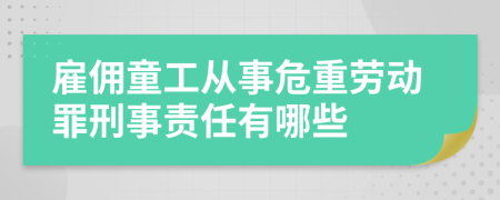 雇傭童工從事危重勞動罪刑事責(zé)任有哪些