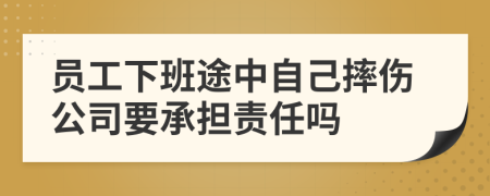 員工下班途中自己摔傷公司要承擔(dān)責(zé)任嗎