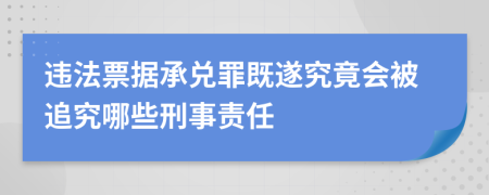 違法票據承兌罪既遂究竟會被追究哪些刑事責任