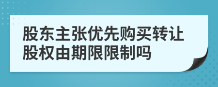 股東主張優(yōu)先購(gòu)買(mǎi)轉(zhuǎn)讓股權(quán)由期限限制嗎