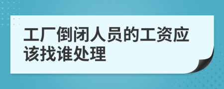 工廠倒閉人員的工資應(yīng)該找誰(shuí)處理