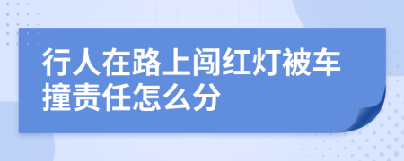 行人在路上闖紅燈被車撞責任怎么分