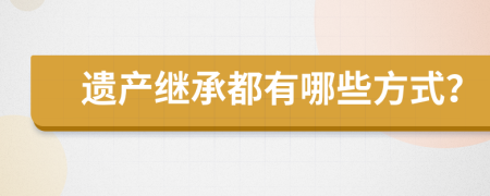 遺產(chǎn)繼承都有哪些方式？